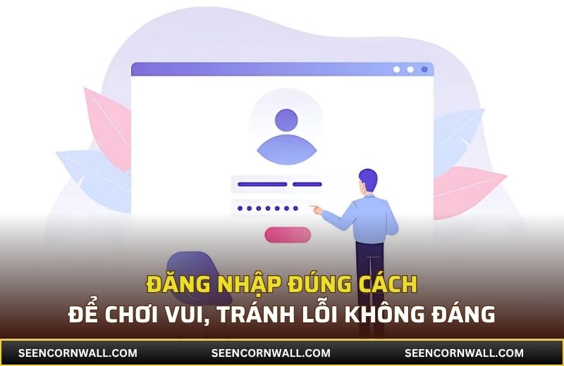 Đăng nhập đúng cách để chơi vui, tránh lỗi không đáng