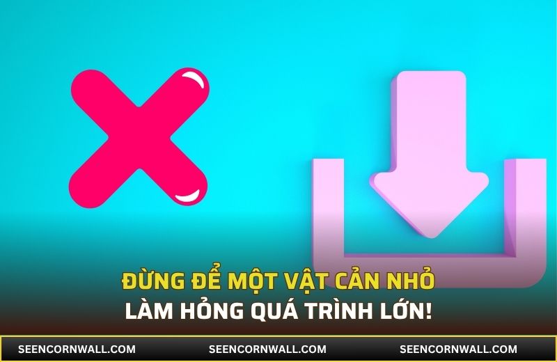Đừng để một vật cản nhỏ làm hỏng quá trình lớn!