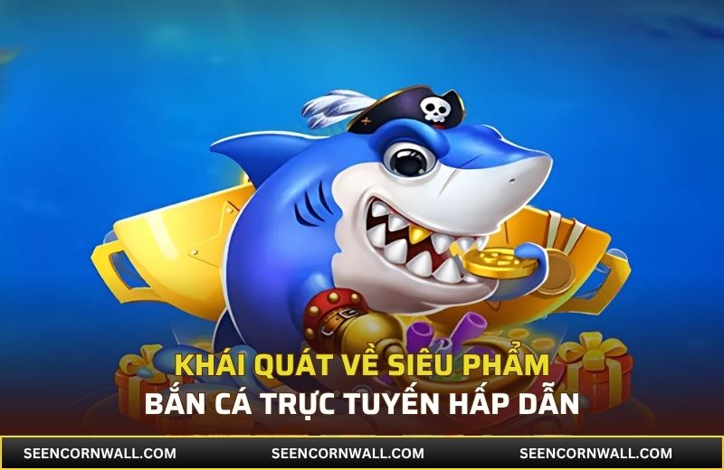 Khái quát về siêu phẩm bắn cá trực tuyến hấp dẫn