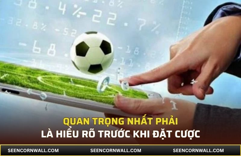 Quan trọng nhất phải là hiểu rõ trước khi đặt cược